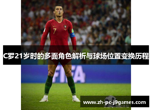 C罗21岁时的多面角色解析与球场位置变换历程