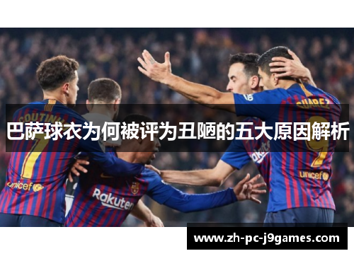 巴萨球衣为何被评为丑陋的五大原因解析