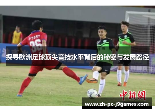 探寻欧洲足球顶尖竞技水平背后的秘密与发展路径
