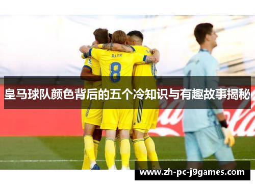 皇马球队颜色背后的五个冷知识与有趣故事揭秘