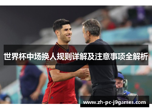 世界杯中场换人规则详解及注意事项全解析 世界杯中场换人规则详解及注意事项全解析