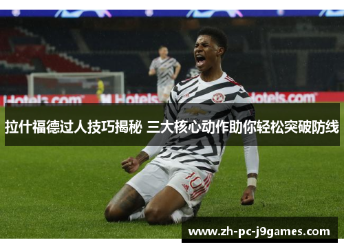 拉什福德过人技巧揭秘 三大核心动作助你轻松突破防线