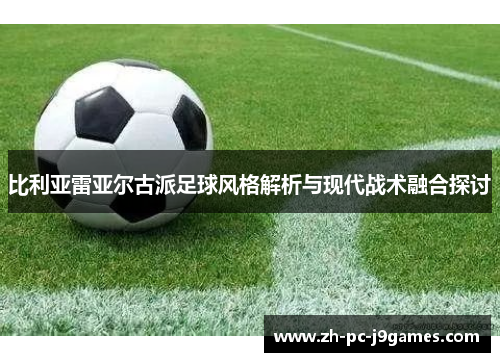 比利亚雷亚尔古派足球风格解析与现代战术融合探讨