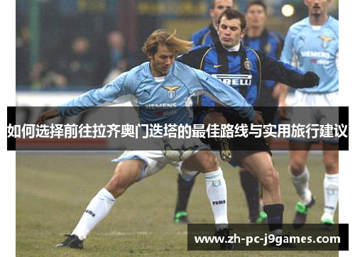 如何选择前往拉齐奥门迭塔的最佳路线与实用旅行建议