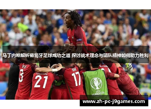 马丁内斯解析葡萄牙足球成功之道 探讨战术理念与团队精神如何助力胜利