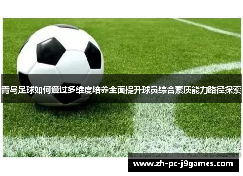 青岛足球如何通过多维度培养全面提升球员综合素质能力路径探索