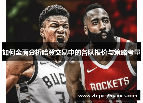 如何全面分析哈登交易中的各队报价与策略考量 如何全面分析哈登交易中的各队报价与策略考量