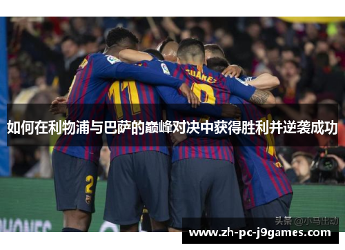 如何在利物浦与巴萨的巅峰对决中获得胜利并逆袭成功