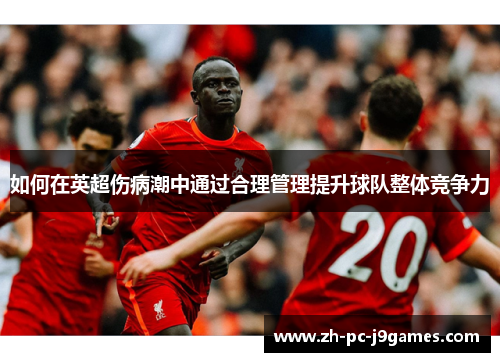 如何在英超伤病潮中通过合理管理提升球队整体竞争力 如何在英超伤病潮中通过合理管理提升球队整体竞争力