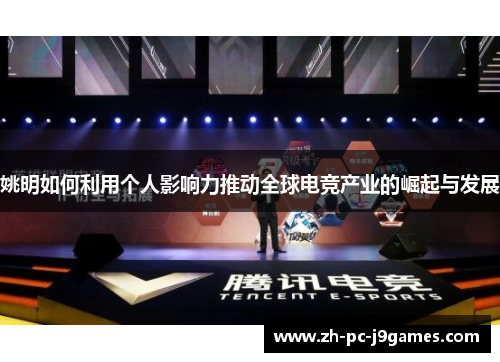 姚明如何利用个人影响力推动全球电竞产业的崛起与发展 姚明如何利用个人影响力推动全球电竞产业的崛起与发展