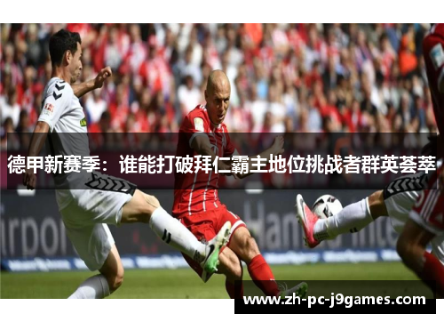 德甲新赛季：谁能打破拜仁霸主地位挑战者群英荟萃