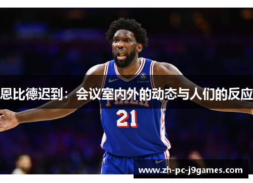 恩比德迟到：会议室内外的动态与人们的反应