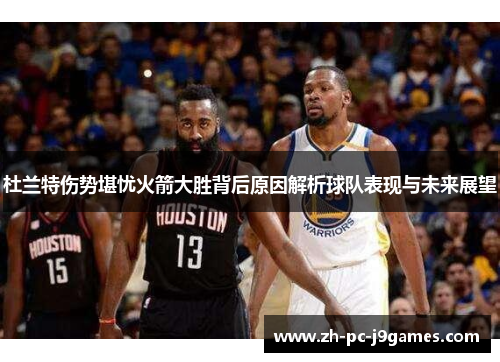 杜兰特伤势堪忧火箭大胜背后原因解析球队表现与未来展望