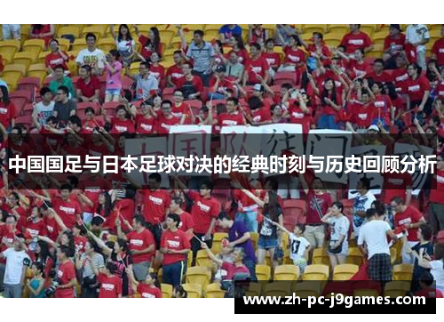 中国国足与日本足球对决的经典时刻与历史回顾分析