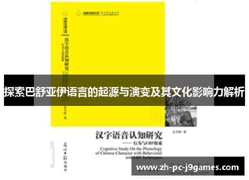 探索巴舒亚伊语言的起源与演变及其文化影响力解析 探索巴舒亚伊语言的起源与演变及其文化影响力解析