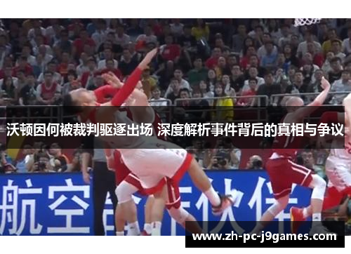 沃顿因何被裁判驱逐出场 深度解析事件背后的真相与争议