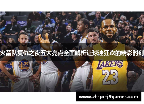 火箭队复仇之夜五大亮点全面解析让球迷狂欢的精彩时刻