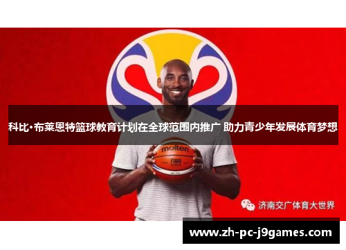 科比·布莱恩特篮球教育计划在全球范围内推广 助力青少年发展体育梦想