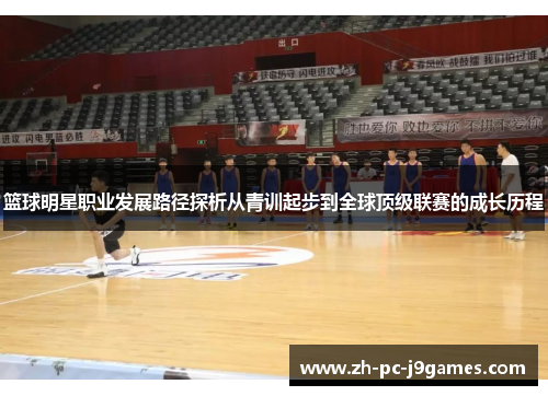 篮球明星职业发展路径探析从青训起步到全球顶级联赛的成长历程 篮球明星职业发展路径探析从青训起步到全球顶级联赛的成长历程