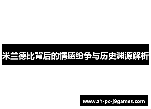 米兰德比背后的情感纷争与历史渊源解析 米兰德比背后的情感纷争与历史渊源解析