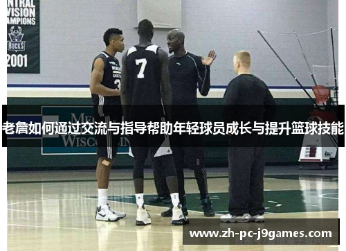 老詹如何通过交流与指导帮助年轻球员成长与提升篮球技能