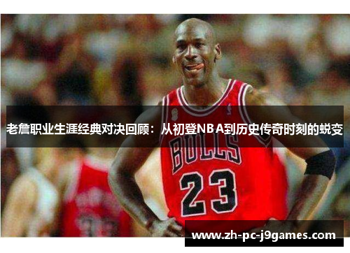 老詹职业生涯经典对决回顾:从初登NBA到历史传奇时刻的蜕变 老詹职业生涯经典对决回顾:从初登NBA到历史传奇时刻的蜕变
