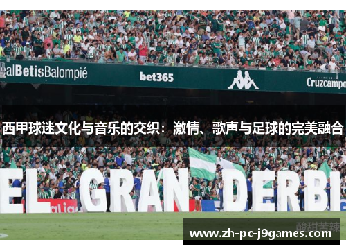 西甲球迷文化与音乐的交织:激情、歌声与足球的完美融合 西甲球迷文化与音乐的交织:激情、歌声与足球的完美融合