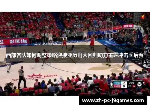 西部各队如何调整策略迎接亚历山大回归助力雷霆冲击季后赛