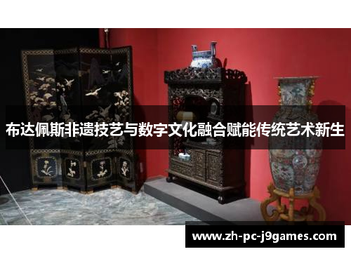 布达佩斯非遗技艺与数字文化融合赋能传统艺术新生