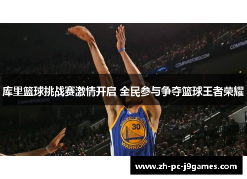 库里篮球挑战赛激情开启 全民参与争夺篮球王者荣耀