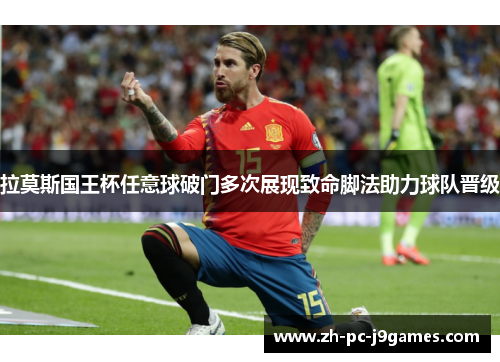 拉莫斯国王杯任意球破门多次展现致命脚法助力球队晋级