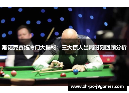 斯诺克赛场冷门大揭秘：三大惊人出局时刻回顾分析