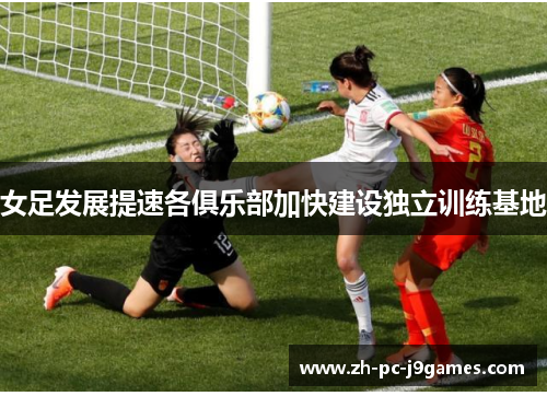 女足发展提速各俱乐部加快建设独立训练基地