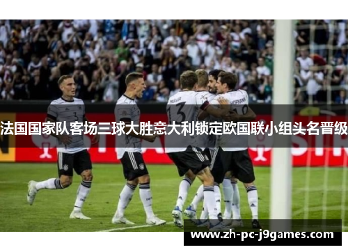 法国国家队客场三球大胜意大利锁定欧国联小组头名晋级