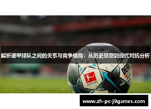 解析德甲球队之间的关系与竞争格局:从历史恩怨到现代对抗分析 解析德甲球队之间的关系与竞争格局:从历史恩怨到现代对抗分析
