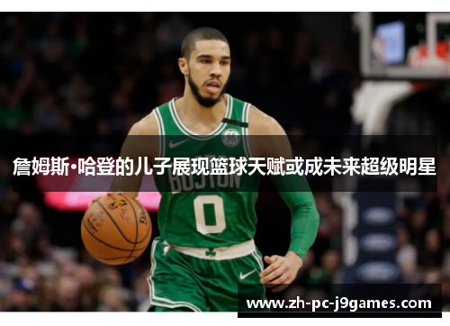 詹姆斯·哈登的儿子展现篮球天赋或成未来超级明星 詹姆斯·哈登的儿子展现篮球天赋或成未来超级明星