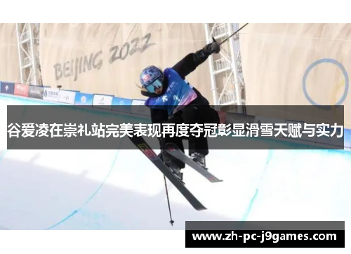 谷爱凌在崇礼站完美表现再度夺冠彰显滑雪天赋与实力 谷爱凌在崇礼站完美表现再度夺冠彰显滑雪天赋与实力