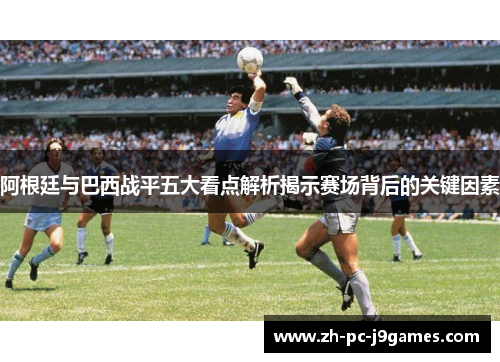 阿根廷与巴西战平五大看点解析揭示赛场背后的关键因素 阿根廷与巴西战平五大看点解析揭示赛场背后的关键因素